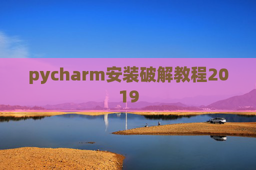 pycharm安装破解教程2019 pycharm安装破解教程2019